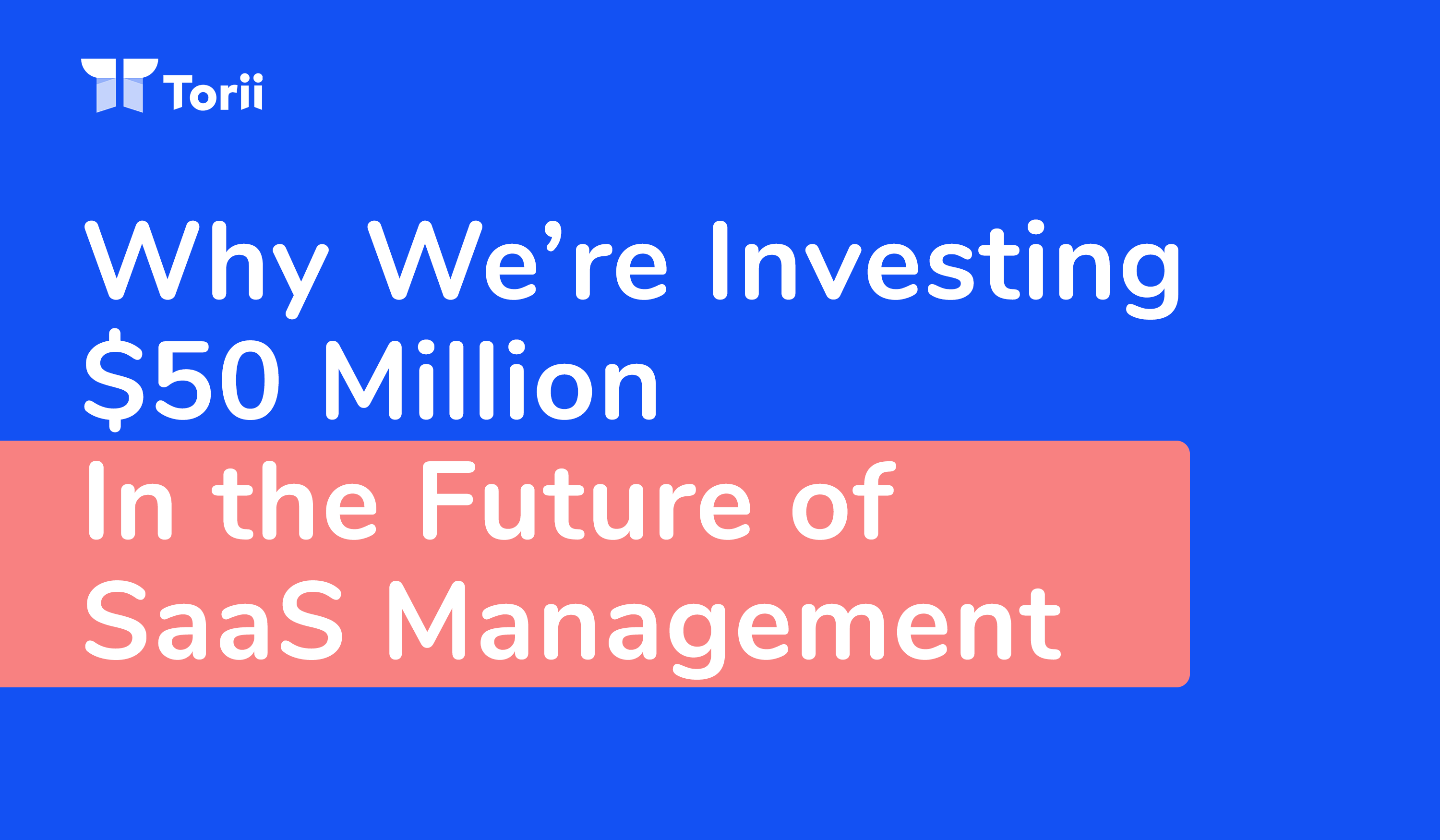 Why We’re Investing $50M in the Future of SaaS Management