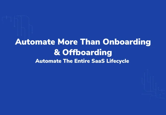 Automate More Than Onboarding & Offboarding: Automate The Entire SaaS Lifecycle